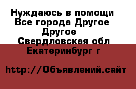 Нуждаюсь в помощи - Все города Другое » Другое   . Свердловская обл.,Екатеринбург г.